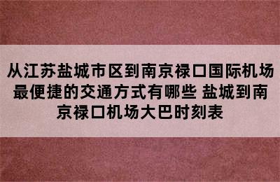 从江苏盐城市区到南京禄口国际机场最便捷的交通方式有哪些 盐城到南京禄口机场大巴时刻表